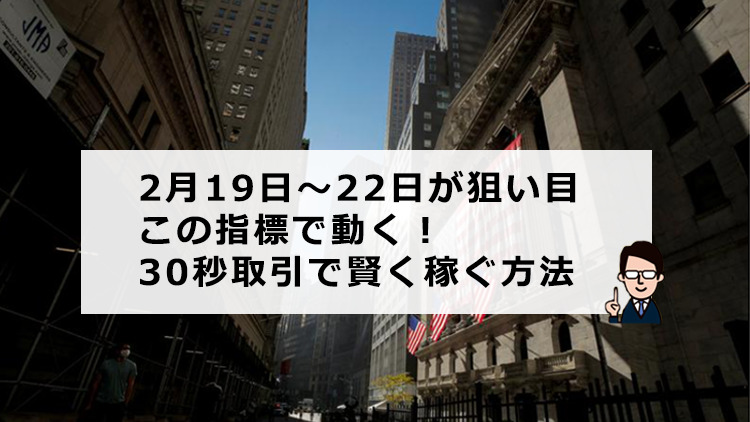 2月19日～22日が狙い目！経済指標を使い30秒取引で簡単に稼ぐ方法